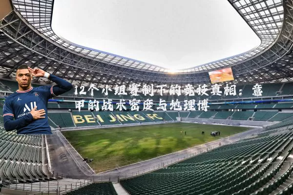 12个小组赛制下的竞技真相：意甲的战术密度与地理博弈