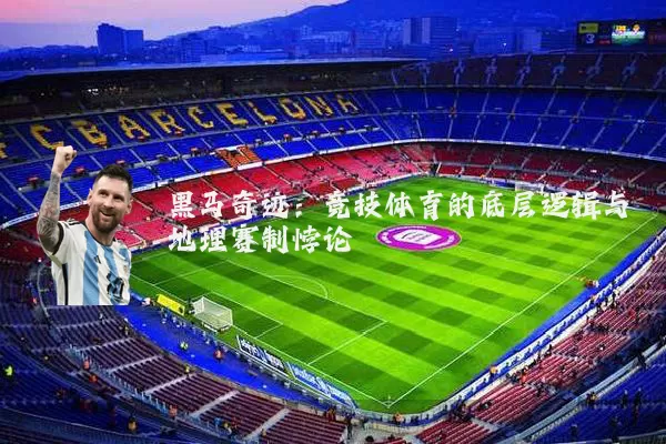 黑马奇迹：竞技体育的底层逻辑与地理赛制悖论