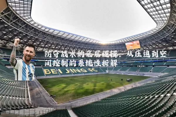 防守战术的底层逻辑:从压迫到空间控制的系统性拆解