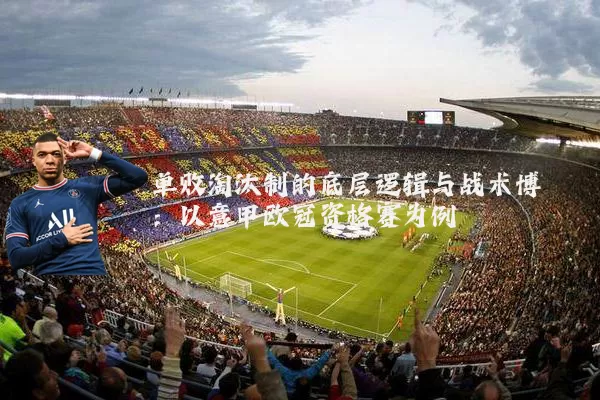 单败淘汰制的底层逻辑与战术博弈:以意甲欧冠资格赛为例